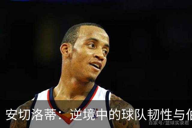 安切洛蒂：逆境中的球队韧性与伯纳乌的影响
