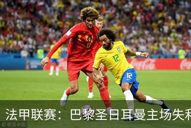 法甲联赛：巴黎圣日耳曼主场失利于洛里昂