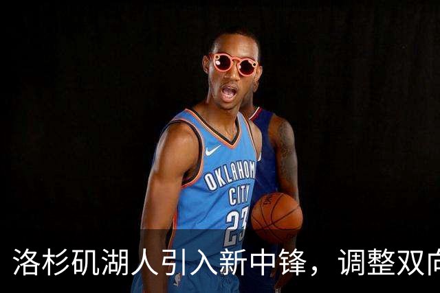 洛杉矶湖人引入新中锋，调整双向合同人选