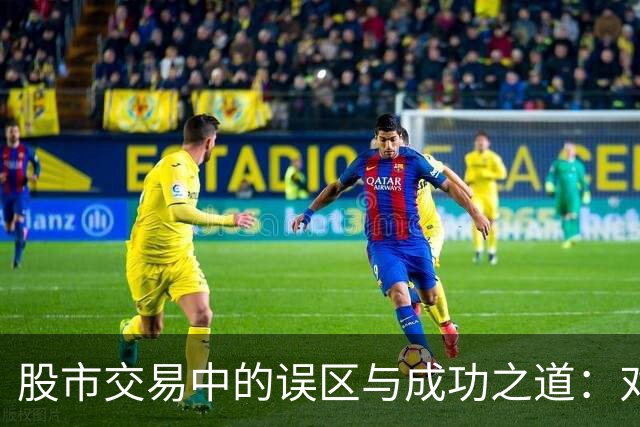 股市交易中的误区与成功之道：对投资心态的深刻反思