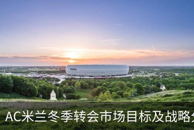 AC米兰冬季转会市场目标及战略分析